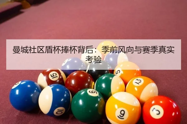 曼城社区盾杯捧杯背后：季前风向与赛季真实考验